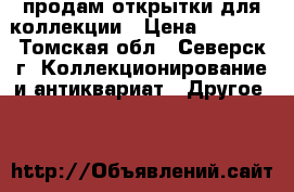 продам открытки для коллекции › Цена ­ 5 000 - Томская обл., Северск г. Коллекционирование и антиквариат » Другое   